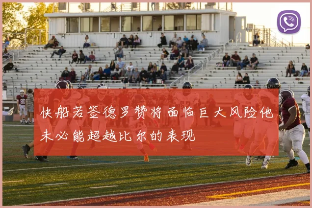 快船若签德罗赞将面临巨大风险他未必能超越比尔的表现