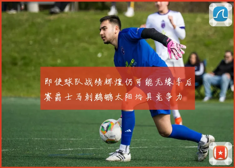 即使球队战绩辉煌仍可能无缘季后赛爵士马刺鹈鹕太阳均具竞争力