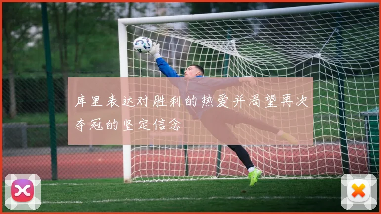 库里表达对胜利的热爱并渴望再次夺冠的坚定信念