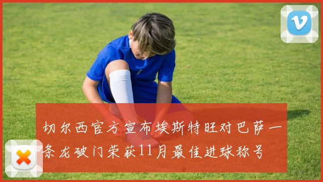 切尔西官方宣布埃斯特旺对巴萨一条龙破门荣获11月最佳进球称号