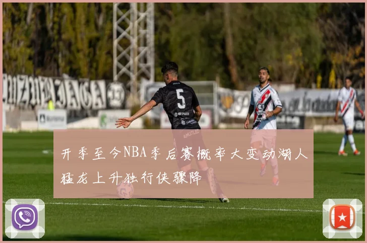 开季至今NBA季后赛概率大变动湖人猛龙上升独行侠骤降