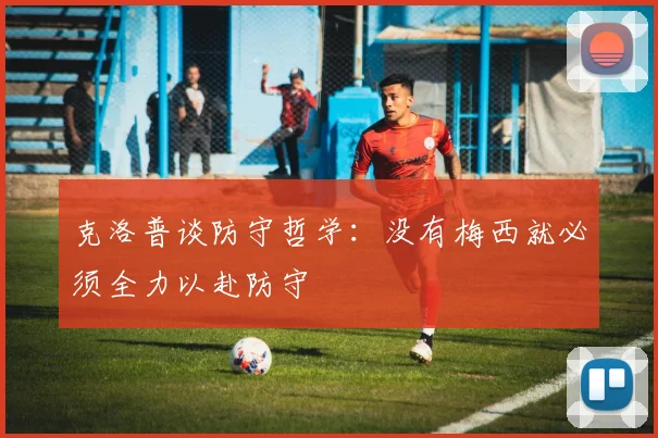克洛普谈防守哲学：没有梅西就必须全力以赴防守