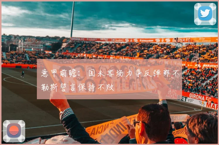 意甲前瞻：国米客场力争反弹那不勒斯誓言保持不败