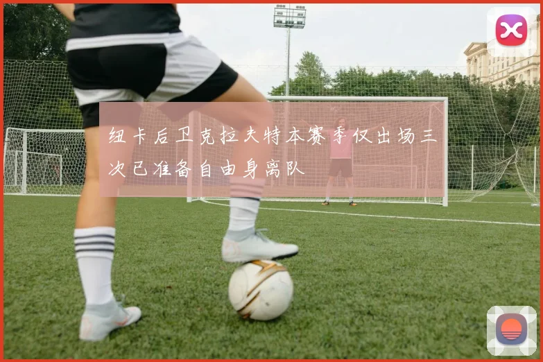 纽卡后卫克拉夫特本赛季仅出场三次已准备自由身离队