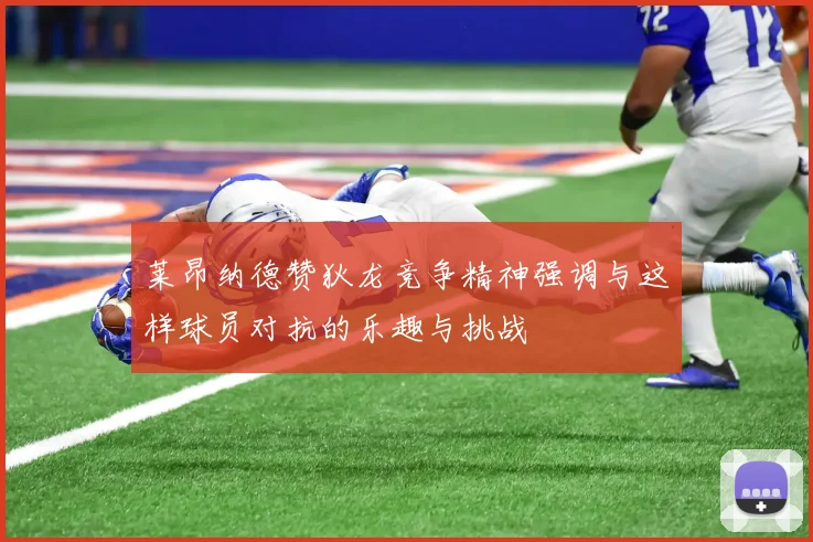 莱昂纳德赞狄龙竞争精神强调与这样球员对抗的乐趣与挑战