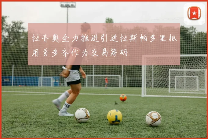 拉齐奥全力推进引进拉斯帕多里拟用贡多齐作为交易筹码