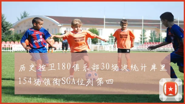 历史控卫180俱乐部30场次统计库里154场领衔SGA位列第四