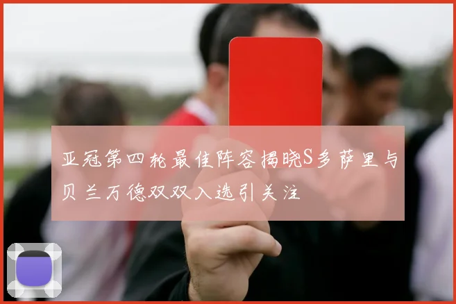 亚冠第四轮最佳阵容揭晓S多萨里与贝兰万德双双入选引关注
