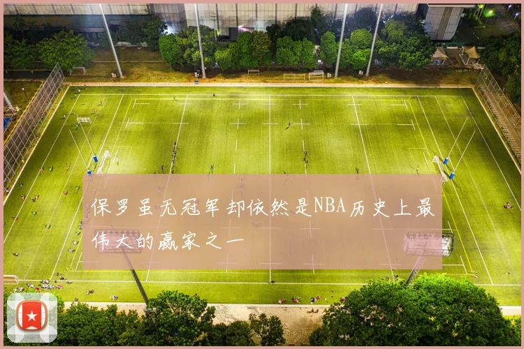 保罗虽无冠军却依然是NBA历史上最伟大的赢家之一