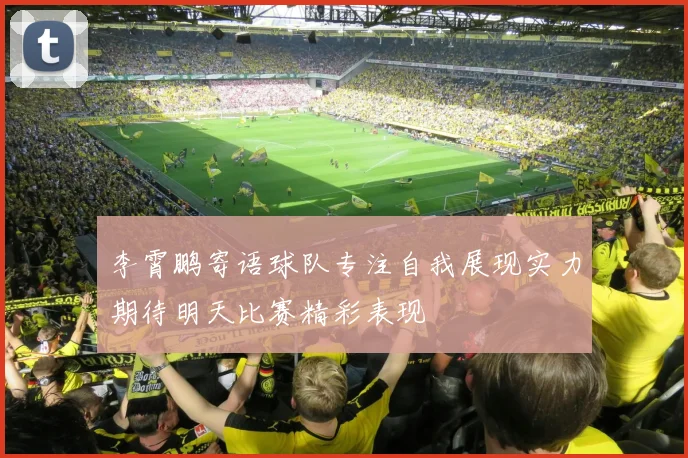 李霄鹏寄语球队专注自我展现实力期待明天比赛精彩表现