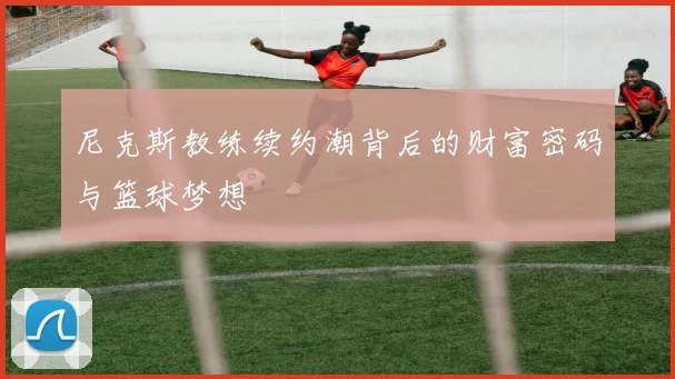 尼克斯教练续约潮背后的财富密码与篮球梦想