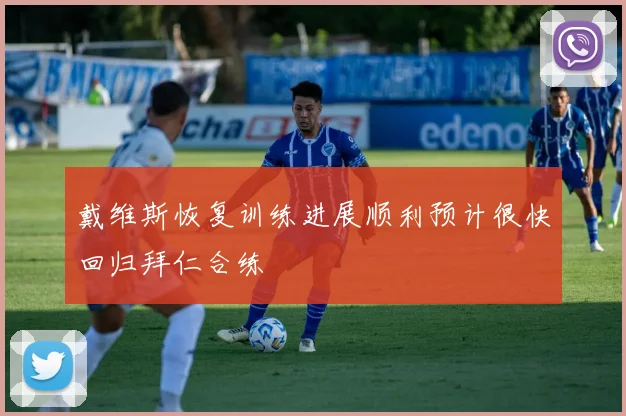 戴维斯恢复训练进展顺利预计很快回归拜仁合练