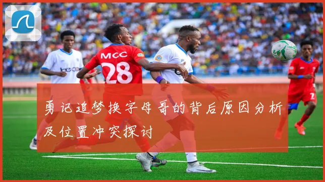 勇记追梦换字母哥的背后原因分析及位置冲突探讨