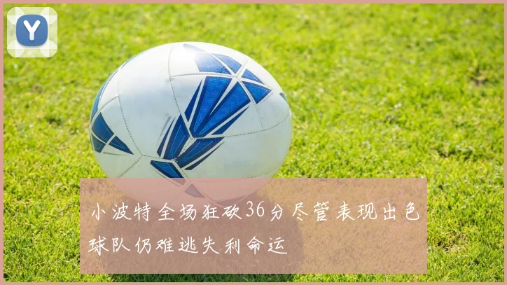 小波特全场狂砍36分尽管表现出色球队仍难逃失利命运