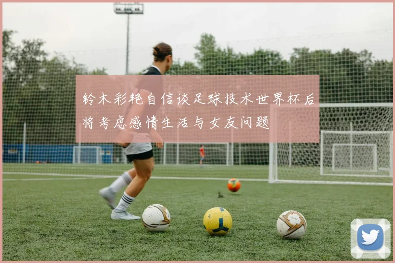 铃木彩艳自信谈足球技术世界杯后将考虑感情生活与女友问题