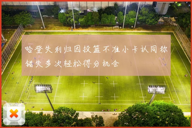 哈登失利归因投篮不准小卡认同称错失多次轻松得分机会