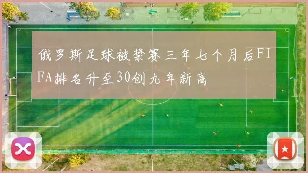 俄罗斯足球被禁赛三年七个月后FIFA排名升至30创九年新高